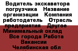 Водитель экскаватора-погрузчика › Название организации ­ Компания-работодатель › Отрасль предприятия ­ Другое › Минимальный оклад ­ 1 - Все города Работа » Вакансии   . Челябинская обл.,Коркино г.